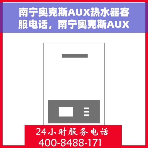 南宁奥克斯AUX热水器客服电话，南宁奥克斯AUX热水器客服热线及售后服务电话汇总