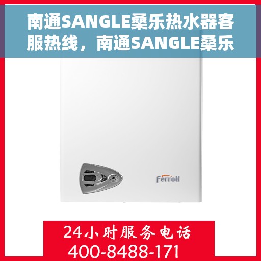 南通SANGLE桑乐热水器客服热线，南通SANGLE桑乐热水器客户服务热线，专业解答，温馨服务