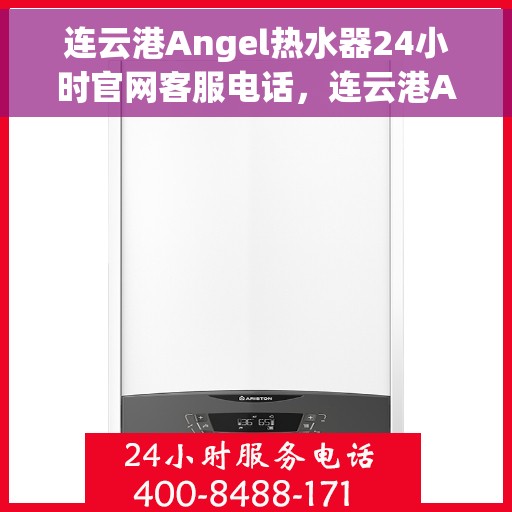 连云港Angel热水器24小时官网客服电话，连云港Angel热水器全天候在线客服热线及官网支持电话