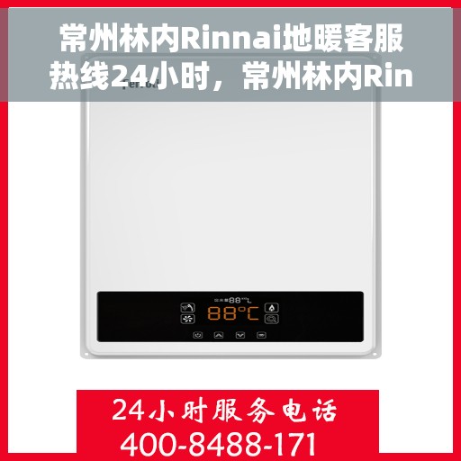 常州林内Rinnai地暖客服热线24小时，常州林内Rinnai地暖全天候客服热线