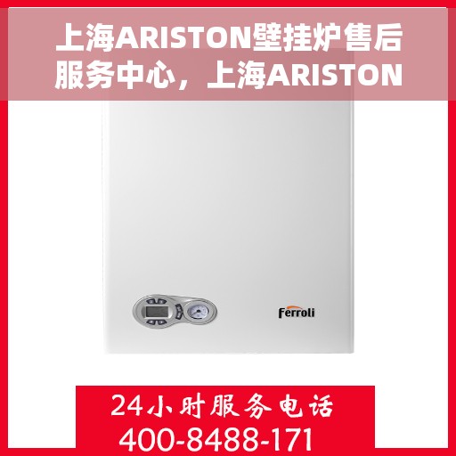 上海ARISTON壁挂炉售后服务中心，上海ARISTON壁挂炉售后服务中心，专业维修与贴心服务