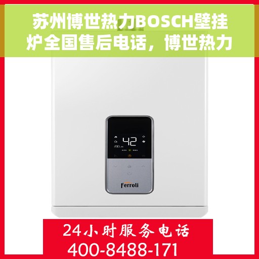 苏州博世热力BOSCH壁挂炉全国售后电话，博世热力壁挂炉苏州售后热线，专业维修与电话咨询服务
