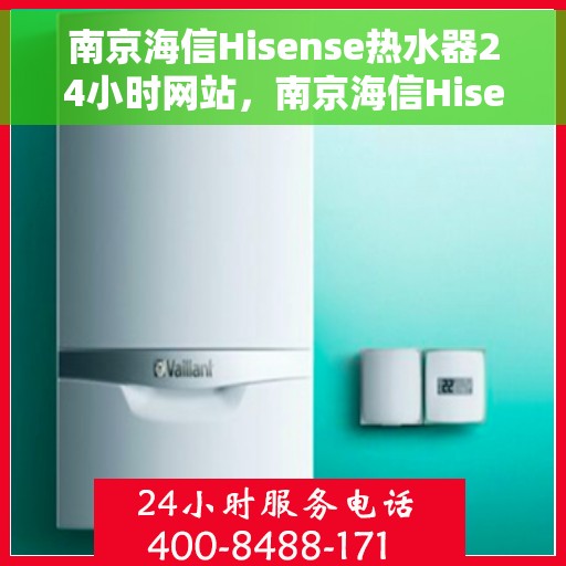 南京海信Hisense热水器24小时网站，南京海信Hisense热水器全天候在线服务网站