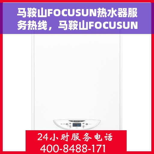 马鞍山FOCUSUN热水器服务热线，马鞍山FOCUSUN热水器售后服务热线，专业解决您的热水需求