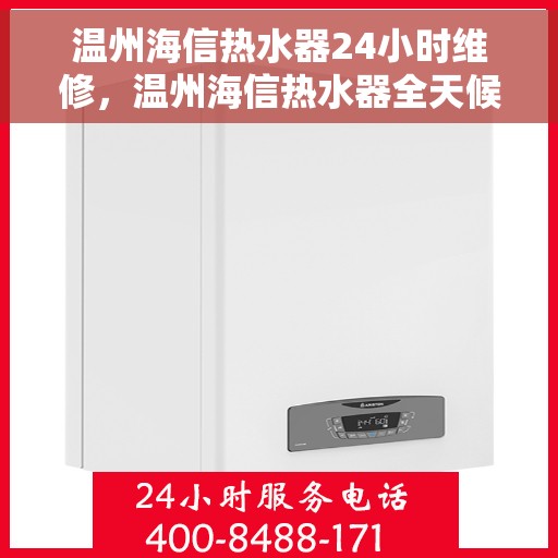 温州海信热水器24小时维修，温州海信热水器全天候专业维修服务