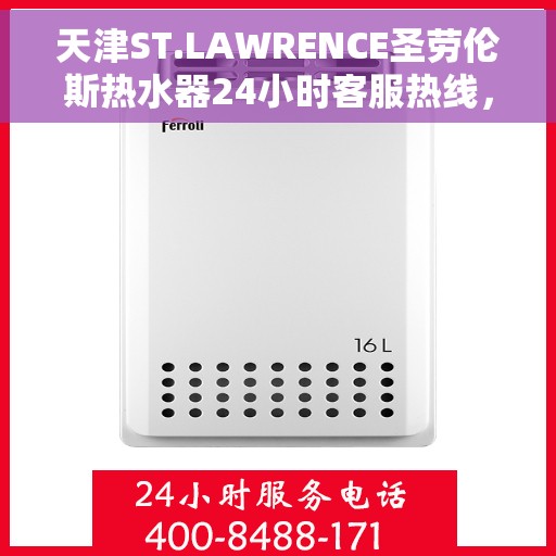 天津ST.LAWRENCE圣劳伦斯热水器24小时客服热线，天津ST.LAWRENCE圣劳伦斯热水器全天候客服热线服务支持