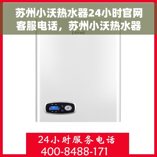 苏州小沃热水器24小时官网客服电话，苏州小沃热水器全天候客服热线及官网支持服务