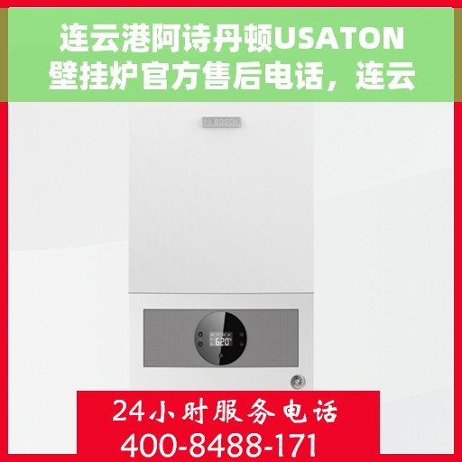 连云港阿诗丹顿USATON壁挂炉官方售后电话，连云港阿诗丹顿USATON壁挂炉售后服务热线及电话支持指南