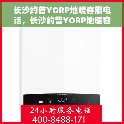 长沙约普YORP地暖客服电话，长沙约普YORP地暖客服热线及咨询电话号码