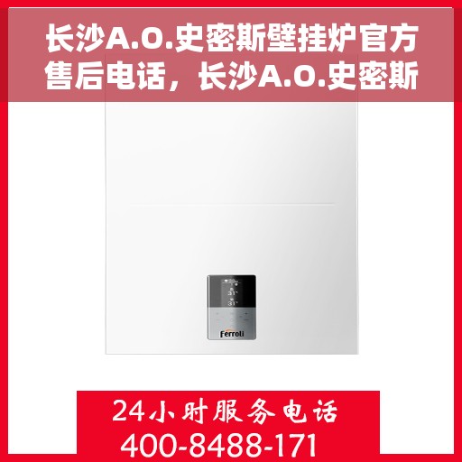 长沙A.O.史密斯壁挂炉官方售后电话，长沙A.O.史密斯壁挂炉售后官方联系电话服务热线