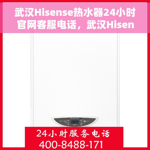 武汉Hisense热水器24小时官网客服电话，武汉Hisense热水器全天候官方客服热线，贴心服务，一键解决您的需求。