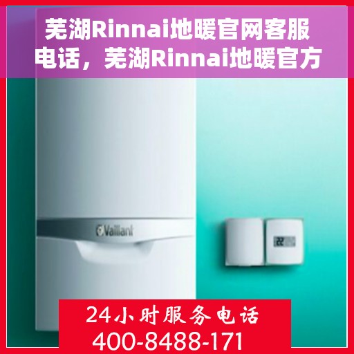 芜湖Rinnai地暖官网客服电话，芜湖Rinnai地暖官方客服热线及咨询电话号码