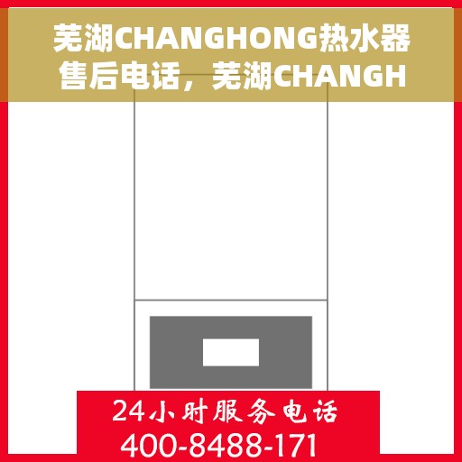 芜湖CHANGHONG热水器售后电话，芜湖CHANGHONG热水器售后服务热线及电话汇总