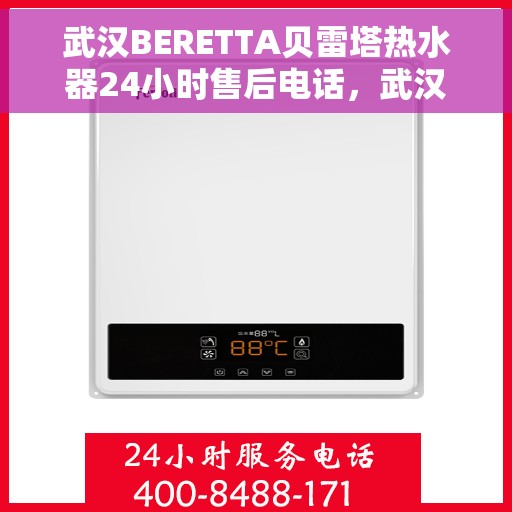 武汉BERETTA贝雷塔热水器24小时售后电话，武汉BERETTA贝雷塔热水器全天候售后热线服务保障承诺