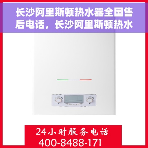 长沙阿里斯顿热水器全国售后电话，长沙阿里斯顿热水器售后全国服务热线，专业维修，贴心关怀
