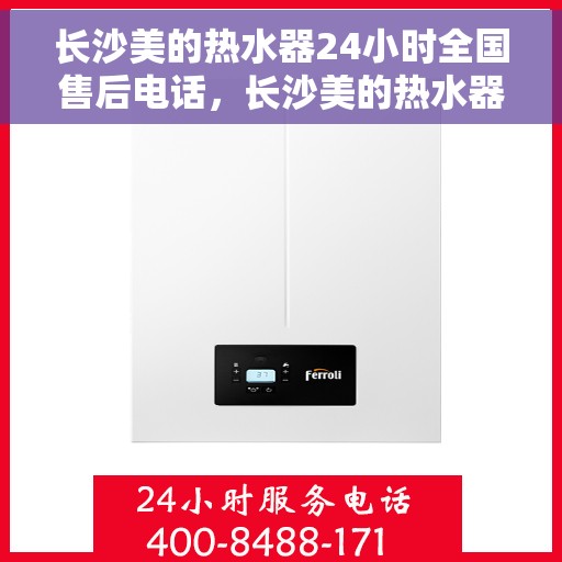 长沙美的热水器24小时全国售后电话，长沙美的热水器全天候全国售后热线电话服务保障