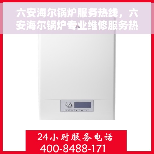 六安海尔锅炉服务热线，六安海尔锅炉专业维修服务热线