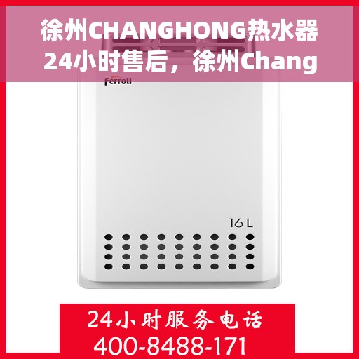 徐州CHANGHONG热水器24小时售后,徐州Changhong热水器全天候售后服务保障 徐州CHANGHONG热水器24小时售后,徐州Changhong热水器全天候售后服务保障