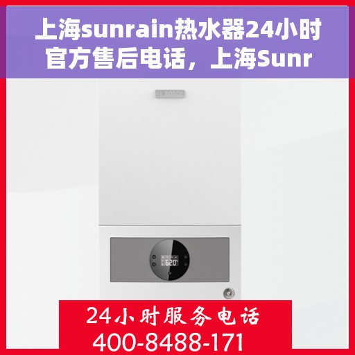 上海sunrain热水器24小时官方售后电话，上海Sunrain热水器全天候官方售后热线服务电话