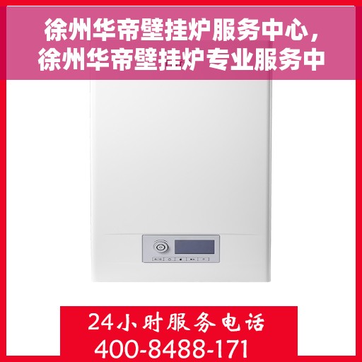 徐州华帝壁挂炉服务中心，徐州华帝壁挂炉专业服务中心，高效维修，温暖您的家
