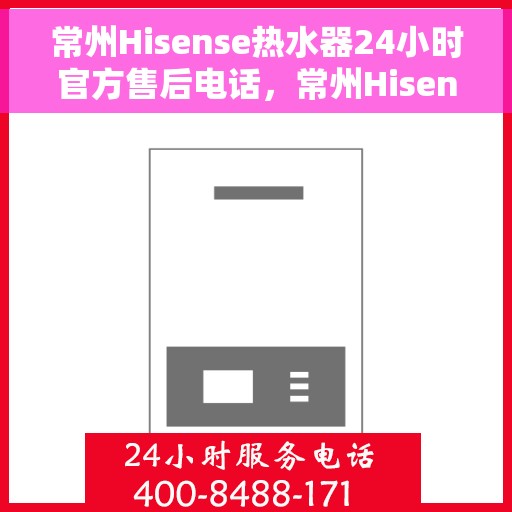 常州Hisense热水器24小时官方售后电话，常州Hisense热水器全天候官方售后热线电话