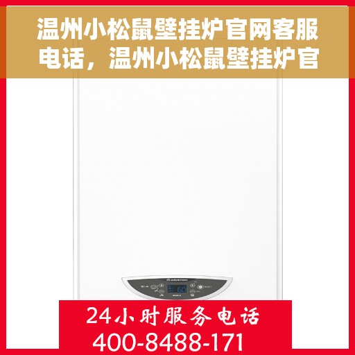 温州小松鼠壁挂炉官网客服电话，温州小松鼠壁挂炉官网客服热线及售后支持服务介绍