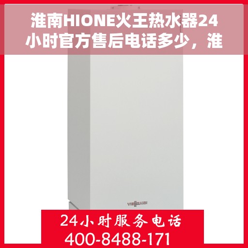 淮南HIONE火王热水器24小时官方售后电话多少，淮南HIONE火王热水器全天候官方售后热线揭秘