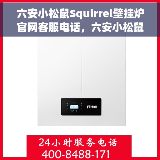 六安小松鼠Squirrel壁挂炉官网客服电话，六安小松鼠Squirrel壁挂炉官方客服热线及售后服务电话