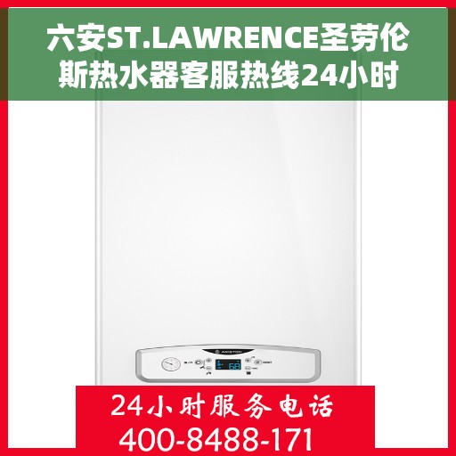 六安ST.LAWRENCE圣劳伦斯热水器客服热线24小时，六安ST.LAWRENCE圣劳伦斯热水器全天候客服热线