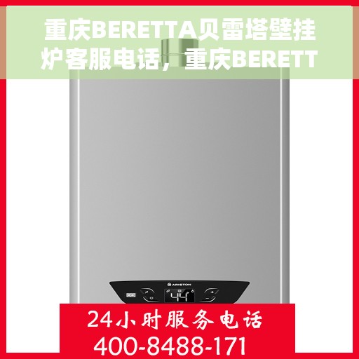 重庆BERETTA贝雷塔壁挂炉客服电话，重庆BERETTA贝雷塔壁挂炉客服热线及售后支持服务指南