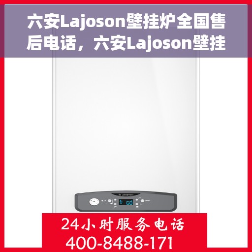 六安Lajoson壁挂炉全国售后电话，六安Lajoson壁挂炉全国售后热线及维修服务电话
