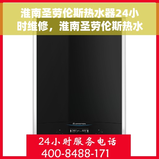 淮南圣劳伦斯热水器24小时维修，淮南圣劳伦斯热水器全天候专业维修服务