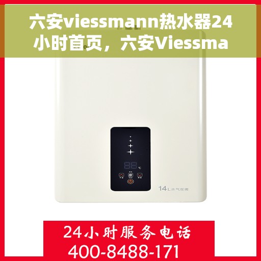 六安viessmann热水器24小时首页，六安Viessmann热水器全天候服务首页