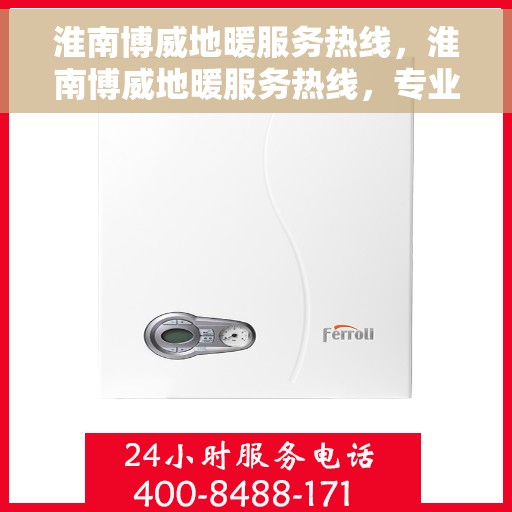 淮南博威地暖服务热线，淮南博威地暖服务热线，专业温暖您的生活