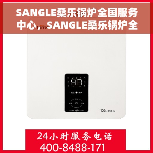 SANGLE桑乐锅炉全国服务中心，SANGLE桑乐锅炉全国服务中心，专业维修与优质服务并行