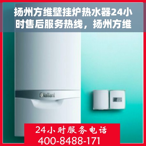 扬州方维壁挂炉热水器24小时售后服务热线，扬州方维壁挂炉热水器全天候售后服务热线，贴心关怀温暖您的生活