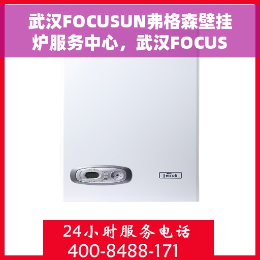 武汉FOCUSUN弗格森壁挂炉服务中心，武汉FOCUSUN弗格森壁挂炉专业服务中心