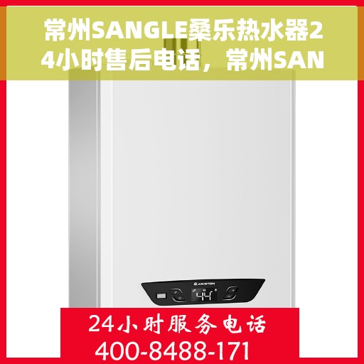 常州SANGLE桑乐热水器24小时售后电话，常州SANGLE桑乐热水器全天候售后热线电话服务保障