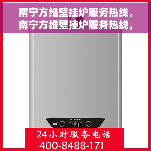 南宁方维壁挂炉服务热线，南宁方维壁挂炉服务热线，专业维修与保养，让您温暖无忧！