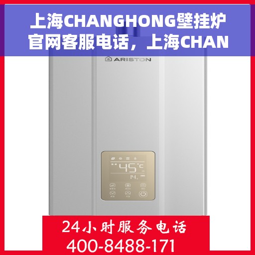 上海CHANGHONG壁挂炉官网客服电话，上海CHANGHONG壁挂炉官网客服热线，专业解答，贴心服务