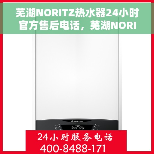 芜湖NORITZ热水器24小时官方售后电话，芜湖NORITZ热水器全天候官方售后热线电话