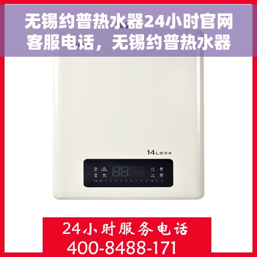 无锡约普热水器24小时官网客服电话，无锡约普热水器全天候官方客服热线，贴心服务，随时解答您的疑问。