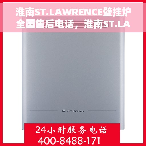 淮南ST.LAWRENCE壁挂炉全国售后电话，淮南ST.LAWRENCE壁挂炉全国售后服务热线及电话支持指南
