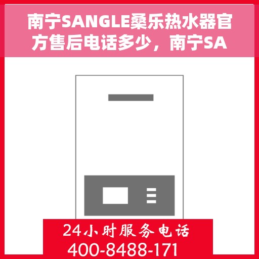 南宁SANGLE桑乐热水器官方售后电话多少，南宁SANGLE桑乐热水器官方售后电话及维修服务详解