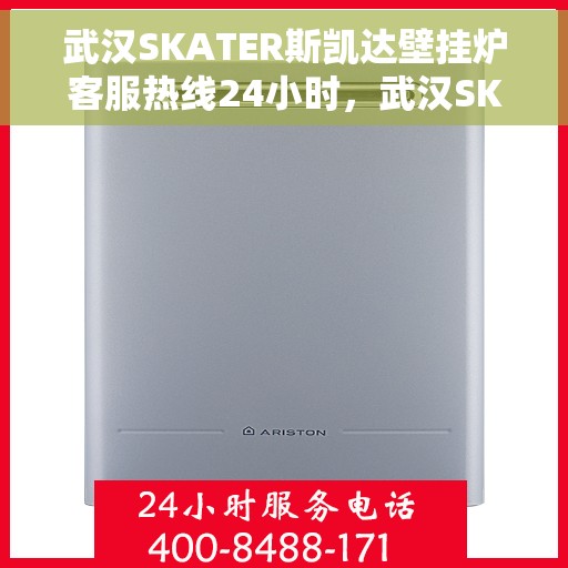 武汉SKATER斯凯达壁挂炉客服热线24小时，武汉SKATER斯凯达壁挂炉全天候客服热线，贴心服务随时在线