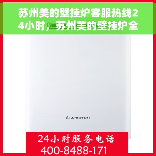 苏州美的壁挂炉客服热线24小时，苏州美的壁挂炉全天候客服热线，贴心服务不打烊