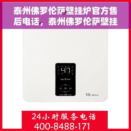 泰州佛罗伦萨壁挂炉官方售后电话，泰州佛罗伦萨壁挂炉官方售后服务热线公布