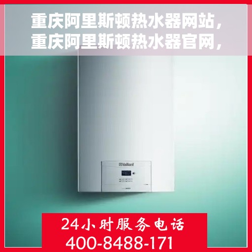 重庆阿里斯顿热水器网站，重庆阿里斯顿热水器官网，专业品质，智能生活的温暖之选