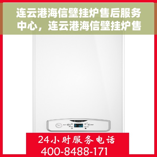 连云港海信壁挂炉售后服务中心，连云港海信壁挂炉售后服务中心，专业维修与贴心服务