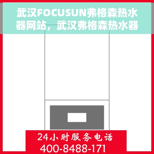 武汉FOCUSUN弗格森热水器网站,武汉弗格森热水器官方网站,专注热能,温暖千万家 武汉FOCUSUN弗格森热水器网站,武汉弗格森热水器官方网站,专注热能,温暖千万家